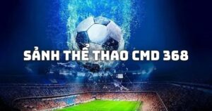Tìm Hiểu Sảnh Thể Thao CMD 368 Sodo66 Đỉnh Cao
